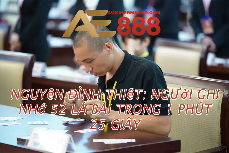 Nguyễn Đình Thiết : Kỷ lục Việt Nam nhớ 52 lá bài nhanh nhất