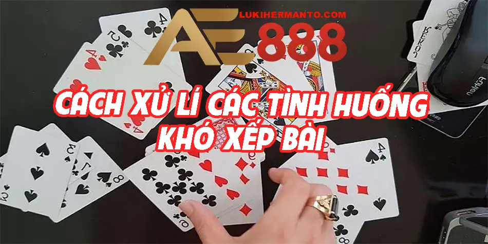 Xử lí các tình huống khó xếp bài